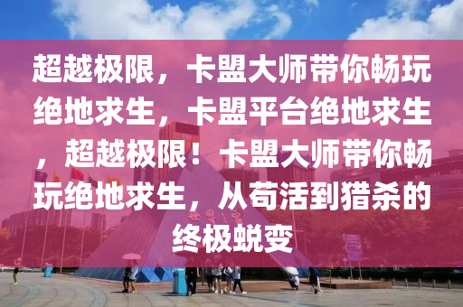 超越极限，卡盟大师带你畅玩绝地求生，卡盟平台绝地求生，超越极限！卡盟大师带你畅玩绝地求生，从苟活到猎杀的终极蜕变