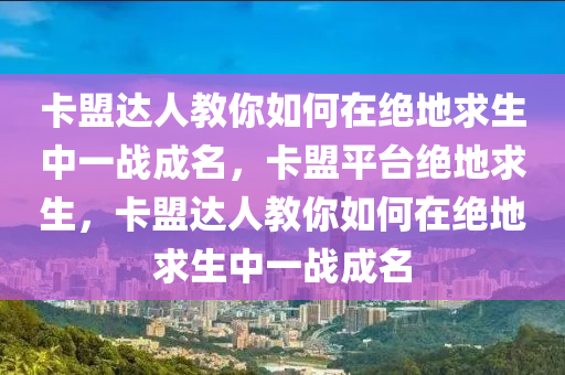卡盟达人教你如何在绝地求生中一战成名，卡盟平台绝地求生，卡盟达人教你如何在绝地求生中一战成名