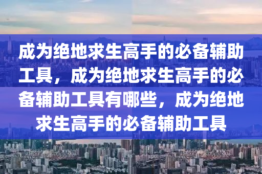 成为绝地求生高手的必备辅助工具，成为绝地求生高手的必备辅助工具有哪些，成为绝地求生高手的必备辅助工具