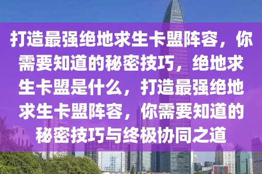 打造最强绝地求生卡盟阵容，你需要知道的秘密技巧，绝地求生卡盟是什么，打造最强绝地求生卡盟阵容，你需要知道的秘密技巧与终极协同之道