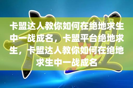 卡盟达人教你如何在绝地求生中一战成名，卡盟平台绝地求生，卡盟达人教你如何在绝地求生中一战成名