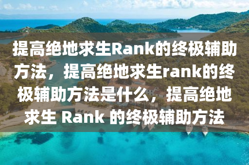 提高绝地求生Rank的终极辅助方法，提高绝地求生rank的终极辅助方法是什么，提高绝地求生 Rank 的终极辅助方法