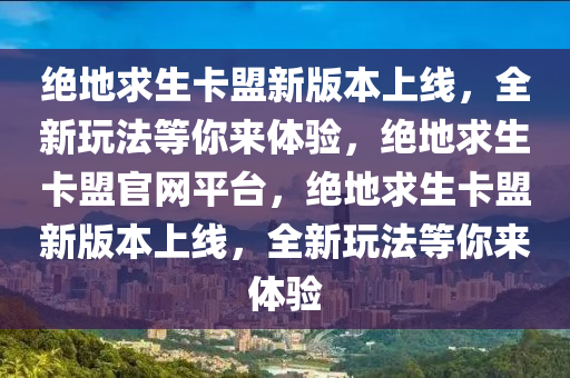 绝地求生卡盟新版本上线，全新玩法等你来体验，绝地求生卡盟官网平台，绝地求生卡盟新版本上线，全新玩法等你来体验