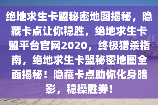 绝地求生卡盟秘密地图揭秘，隐藏卡点让你稳胜，绝地求生卡盟平台官网2020，终极猎杀指南，绝地求生卡盟秘密地图全面揭秘！隐藏卡点助你化身暗影，稳操胜券！