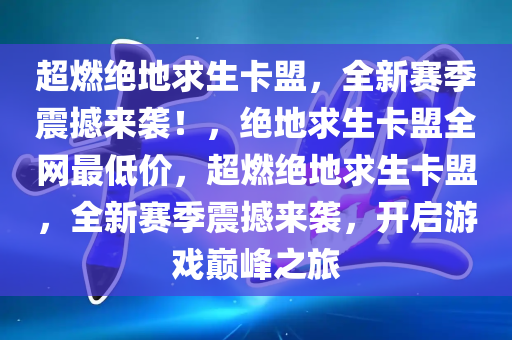 超燃绝地求生卡盟，全新赛季震撼来袭！，绝地求生卡盟全网最低价，超燃绝地求生卡盟，全新赛季震撼来袭，开启游戏巅峰之旅