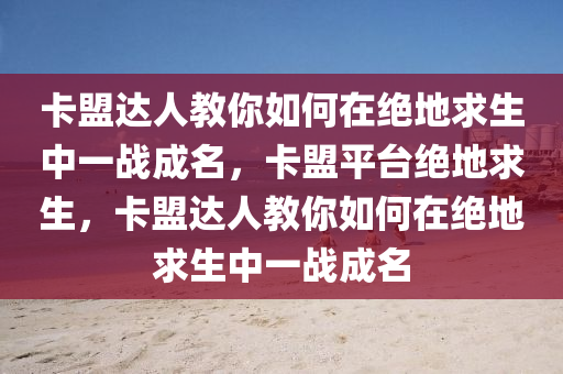卡盟达人教你如何在绝地求生中一战成名，卡盟平台绝地求生，卡盟达人教你如何在绝地求生中一战成名