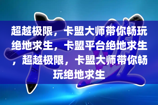 超越极限，卡盟大师带你畅玩绝地求生，卡盟平台绝地求生，超越极限，卡盟大师带你畅玩绝地求生