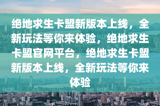 绝地求生卡盟新版本上线，全新玩法等你来体验，绝地求生卡盟官网平台，绝地求生卡盟新版本上线，全新玩法等你来体验
