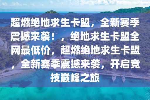 超燃绝地求生卡盟，全新赛季震撼来袭！，绝地求生卡盟全网最低价，超燃绝地求生卡盟，全新赛季震撼来袭，开启竞技巅峰之旅
