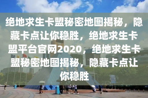 绝地求生卡盟秘密地图揭秘，隐藏卡点让你稳胜，绝地求生卡盟平台官网2020，绝地求生卡盟秘密地图揭秘，隐藏卡点让你稳胜