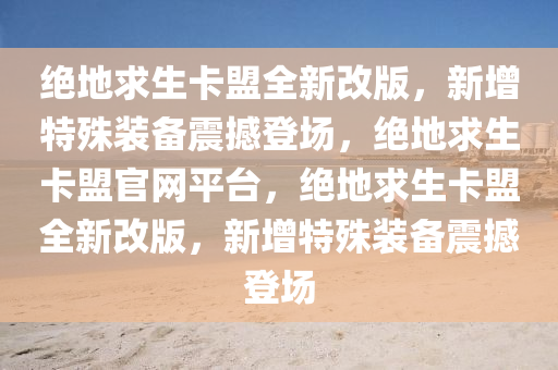 绝地求生卡盟全新改版，新增特殊装备震撼登场，绝地求生卡盟官网平台，绝地求生卡盟全新改版，新增特殊装备震撼登场