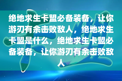 绝地求生卡盟必备装备，让你游刃有余击败敌人，绝地求生卡盟是什么，绝地求生卡盟必备装备，让你游刃有余击败敌人