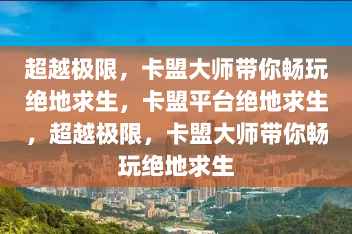 超越极限，卡盟大师带你畅玩绝地求生，卡盟平台绝地求生，超越极限，卡盟大师带你畅玩绝地求生