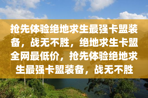 抢先体验绝地求生最强卡盟装备，战无不胜，绝地求生卡盟全网最低价，抢先体验绝地求生最强卡盟装备，战无不胜