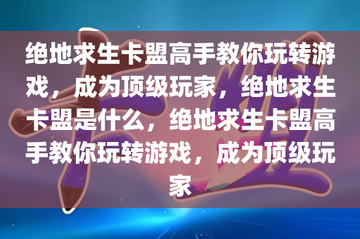 绝地求生卡盟高手教你玩转游戏，成为顶级玩家，绝地求生卡盟是什么，绝地求生卡盟高手教你玩转游戏，成为顶级玩家