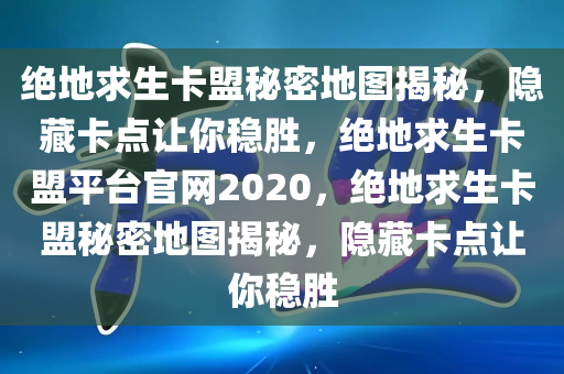 绝地求生卡盟秘密地图揭秘，隐藏卡点让你稳胜，绝地求生卡盟平台官网2020，绝地求生卡盟秘密地图揭秘，隐藏卡点让你稳胜