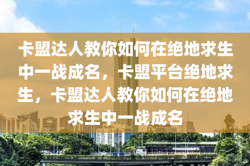 卡盟达人教你如何在绝地求生中一战成名，卡盟平台绝地求生，卡盟达人教你如何在绝地求生中一战成名