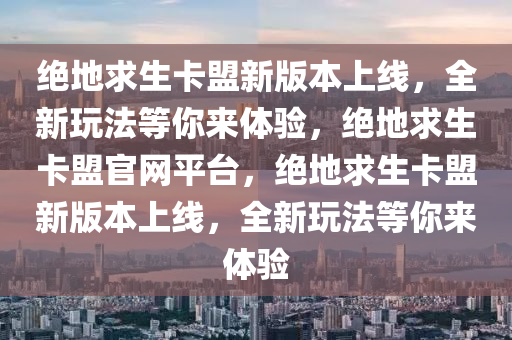 绝地求生卡盟新版本上线，全新玩法等你来体验，绝地求生卡盟官网平台，绝地求生卡盟新版本上线，全新玩法等你来体验