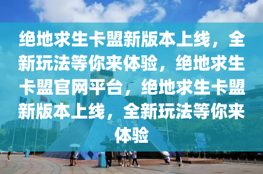 绝地求生卡盟新版本上线，全新玩法等你来体验，绝地求生卡盟官网平台，绝地求生卡盟新版本上线，全新玩法等你来体验