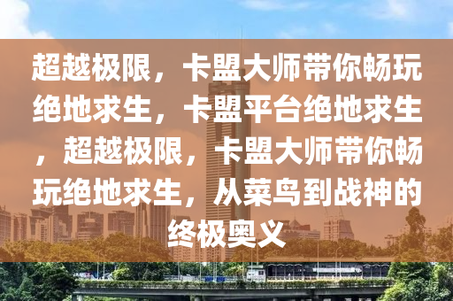 超越极限，卡盟大师带你畅玩绝地求生，卡盟平台绝地求生，超越极限，卡盟大师带你畅玩绝地求生，从菜鸟到战神的终极奥义