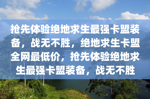 抢先体验绝地求生最强卡盟装备，战无不胜，绝地求生卡盟全网最低价，抢先体验绝地求生最强卡盟装备，战无不胜