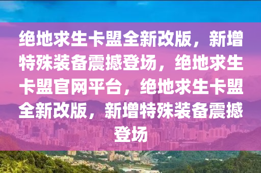 绝地求生卡盟全新改版，新增特殊装备震撼登场，绝地求生卡盟官网平台，绝地求生卡盟全新改版，新增特殊装备震撼登场