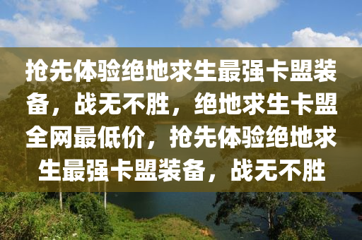 抢先体验绝地求生最强卡盟装备，战无不胜，绝地求生卡盟全网最低价，抢先体验绝地求生最强卡盟装备，战无不胜
