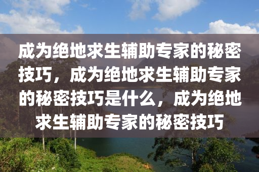 成为绝地求生辅助专家的秘密技巧，成为绝地求生辅助专家的秘密技巧是什么，成为绝地求生辅助专家的秘密技巧