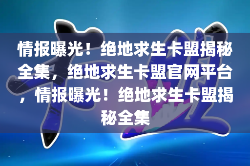 情报曝光！绝地求生卡盟揭秘全集，绝地求生卡盟官网平台，情报曝光！绝地求生卡盟揭秘全集