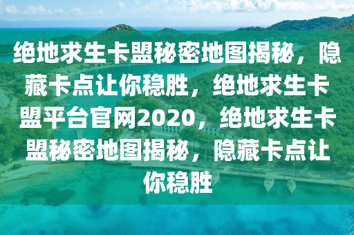 绝地求生卡盟秘密地图揭秘，隐藏卡点让你稳胜，绝地求生卡盟平台官网2020，绝地求生卡盟秘密地图揭秘，隐藏卡点让你稳胜