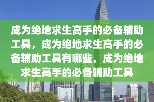 成为绝地求生高手的必备辅助工具，成为绝地求生高手的必备辅助工具有哪些，成为绝地求生高手的必备辅助工具