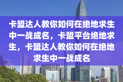 卡盟达人教你如何在绝地求生中一战成名，卡盟平台绝地求生，卡盟达人教你如何在绝地求生中一战成名