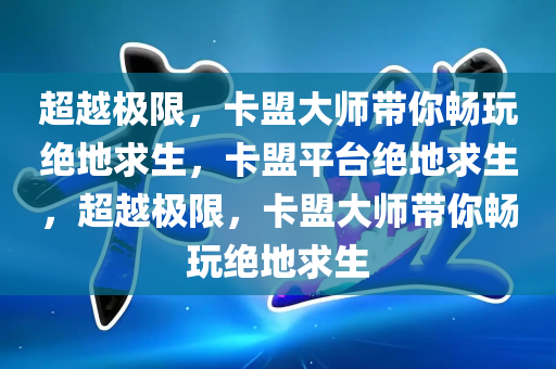 超越极限，卡盟大师带你畅玩绝地求生，卡盟平台绝地求生，超越极限，卡盟大师带你畅玩绝地求生