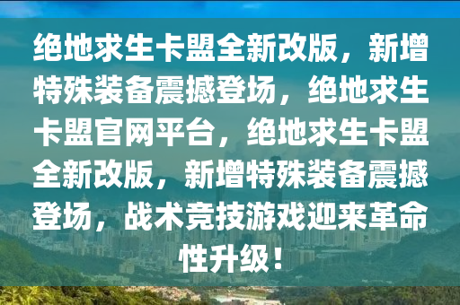 绝地求生卡盟全新改版，新增特殊装备震撼登场，绝地求生卡盟官网平台，绝地求生卡盟全新改版，新增特殊装备震撼登场，战术竞技游戏迎来革命性升级！