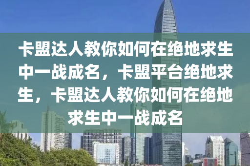卡盟达人教你如何在绝地求生中一战成名，卡盟平台绝地求生，卡盟达人教你如何在绝地求生中一战成名