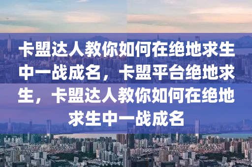 卡盟达人教你如何在绝地求生中一战成名，卡盟平台绝地求生，卡盟达人教你如何在绝地求生中一战成名