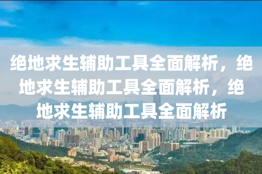 绝地求生辅助工具全面解析，绝地求生辅助工具全面解析，绝地求生辅助工具全面解析