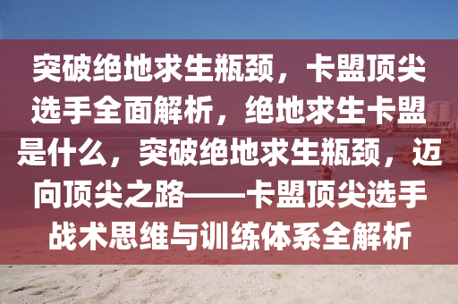 突破绝地求生瓶颈，卡盟顶尖选手全面解析，绝地求生卡盟是什么，突破绝地求生瓶颈，迈向顶尖之路——卡盟顶尖选手战术思维与训练体系全解析