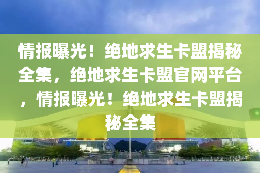 情报曝光！绝地求生卡盟揭秘全集，绝地求生卡盟官网平台，情报曝光！绝地求生卡盟揭秘全集