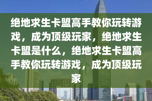 绝地求生卡盟高手教你玩转游戏，成为顶级玩家，绝地求生卡盟是什么，绝地求生卡盟高手教你玩转游戏，成为顶级玩家