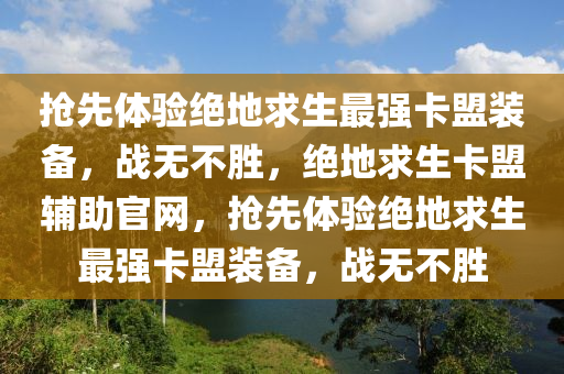 抢先体验绝地求生最强卡盟装备，战无不胜，绝地求生卡盟辅助官网，抢先体验绝地求生最强卡盟装备，战无不胜