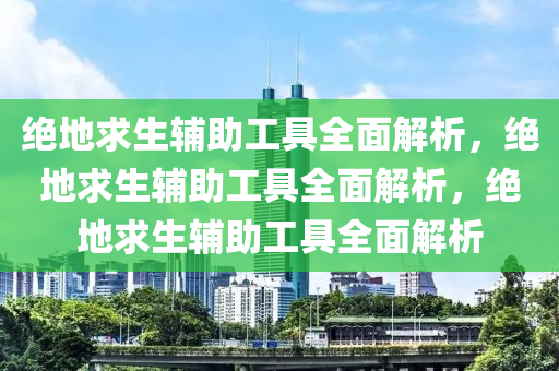 绝地求生辅助工具全面解析，绝地求生辅助工具全面解析，绝地求生辅助工具全面解析