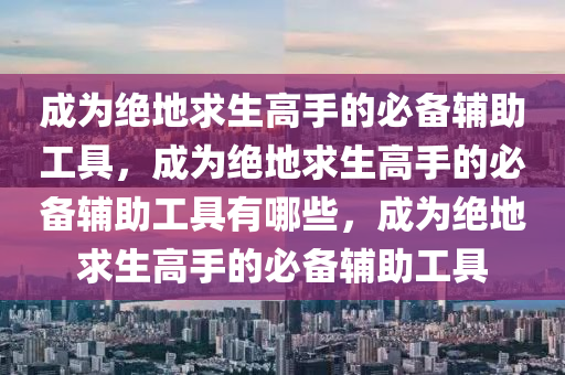 成为绝地求生高手的必备辅助工具，成为绝地求生高手的必备辅助工具有哪些，成为绝地求生高手的必备辅助工具