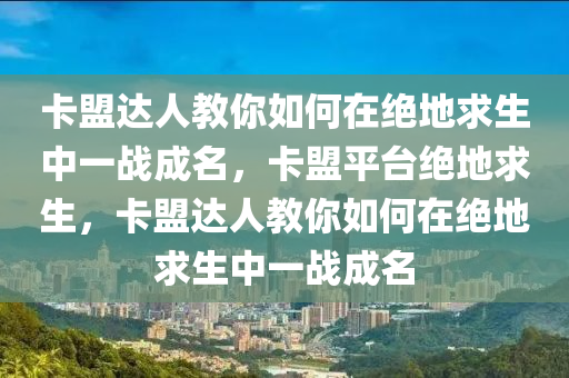 卡盟达人教你如何在绝地求生中一战成名，卡盟平台绝地求生，卡盟达人教你如何在绝地求生中一战成名