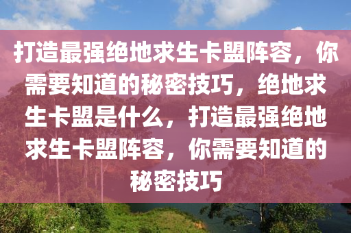 打造最强绝地求生卡盟阵容，你需要知道的秘密技巧，绝地求生卡盟是什么，打造最强绝地求生卡盟阵容，你需要知道的秘密技巧