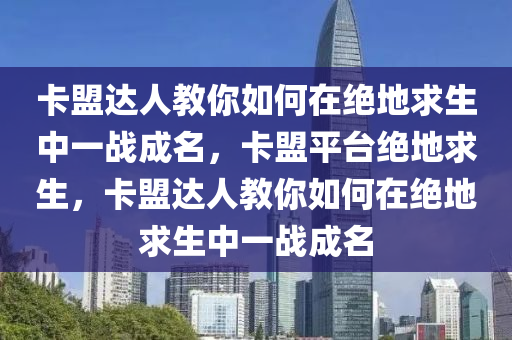 卡盟达人教你如何在绝地求生中一战成名，卡盟平台绝地求生，卡盟达人教你如何在绝地求生中一战成名