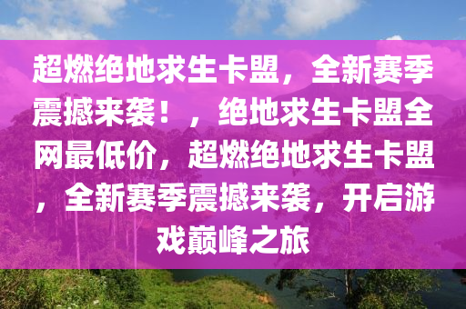超燃绝地求生卡盟，全新赛季震撼来袭！，绝地求生卡盟全网最低价，超燃绝地求生卡盟，全新赛季震撼来袭，开启游戏巅峰之旅