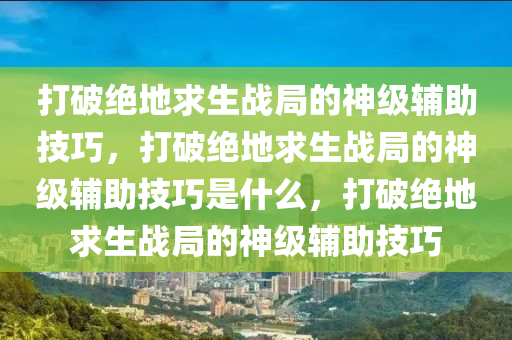 打破绝地求生战局的神级辅助技巧，打破绝地求生战局的神级辅助技巧是什么，打破绝地求生战局的神级辅助技巧