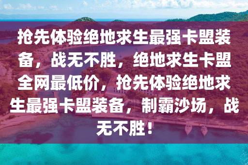 抢先体验绝地求生最强卡盟装备，战无不胜，绝地求生卡盟全网最低价，抢先体验绝地求生最强卡盟装备，制霸沙场，战无不胜！