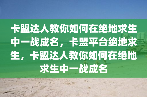 卡盟达人教你如何在绝地求生中一战成名，卡盟平台绝地求生，卡盟达人教你如何在绝地求生中一战成名